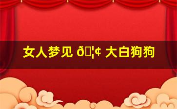 女人梦见 🦢 大白狗狗